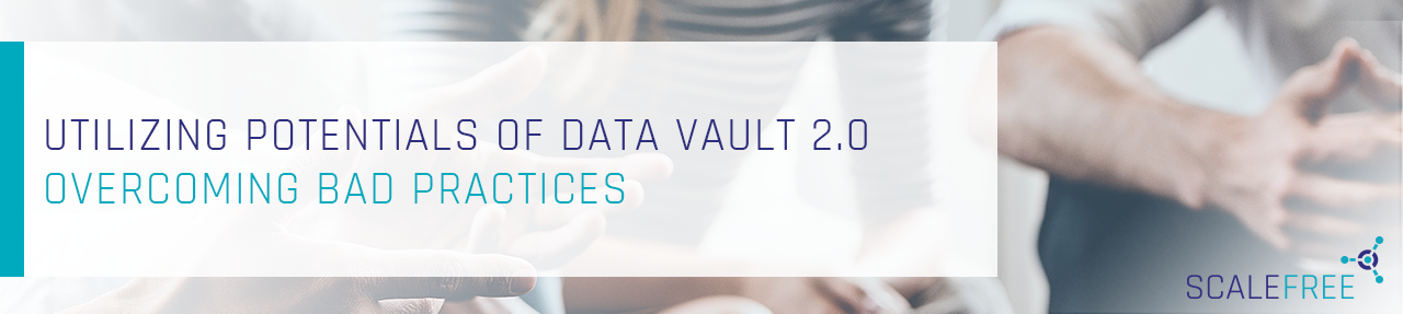 Utilizing Potentials of Data Vault 2.0 – Overcoming Bad Practices – Part 2